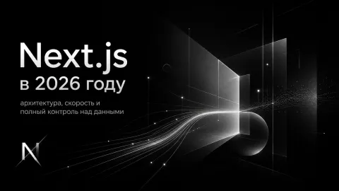 Next.js в 2026 году: архитектура, скорость и полный контроль над данными