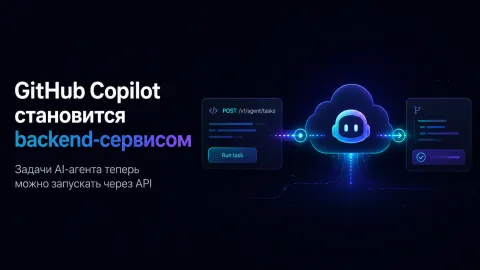 GitHub Copilot становится backend-сервисом — задачи AI-агента теперь можно запускать через API