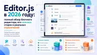 Editor.js в 2026 году: полный обзор блочного редактора, его сильных сторон и реальных ограничений