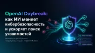 OpenAI Daybreak — как ИИ меняет кибербезопасность и ускоряет поиск уязвимостей