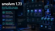 smolvm 1.7.1 вышел вслед за 1.7.0 — microVM получили стабильные CUDA-форки и более надёжный запуск
