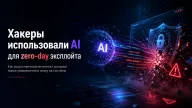 Хакеры использовали AI для zero-day эксплойта — Google зафиксировала новый уровень кибератак